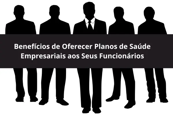 Benefícios de Oferecer Planos de Saúde Empresariais aos Seus Funcionários