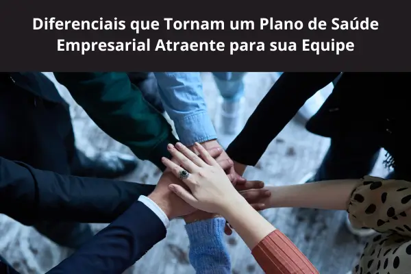 Diferenciais que Tornam um Plano de Saúde Empresarial Atraente para sua Equipe